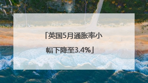 英国5月通胀率小幅下降至3.4%